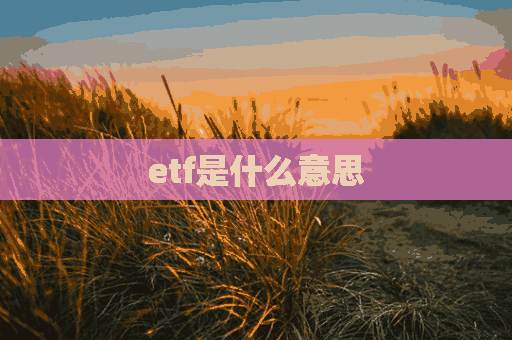 etf是什么意思(ETF是什么意思)